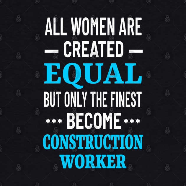 All Women Are Created Equal But Only The Finest Become Construction Worker - Women in Construction by Petalprints